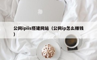 玉环公网ipiis搭建网站（公网ip怎么赚钱）