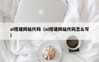 玉环ai搭建网站代码（ai搭建网站代码怎么写）