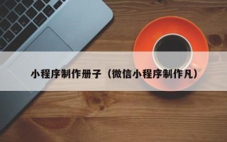 玉环小程序制作册子（微信小程序制作凡）