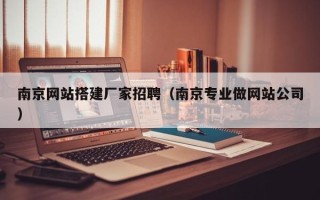 玉环南京网站搭建厂家招聘（南京专业做网站公司）