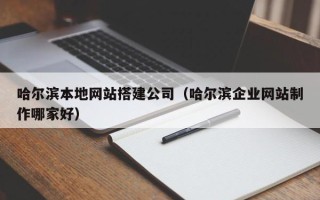 玉环哈尔滨本地网站搭建公司（哈尔滨企业网站制作哪家好）