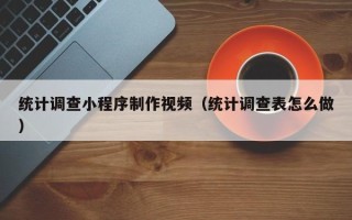 玉环统计调查小程序制作视频（统计调查表怎么做）