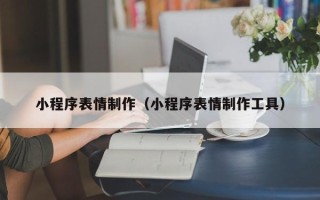 玉环小程序表情制作（小程序表情制作工具）
