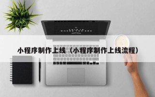玉环小程序制作上线（小程序制作上线流程）