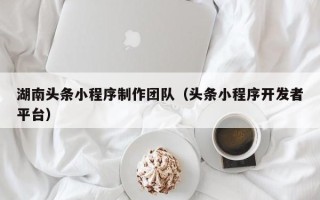 玉环湖南头条小程序制作团队（头条小程序开发者平台）