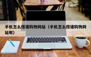 玉环手机怎么搭建购物网站（手机怎么搭建购物网站呢）