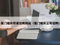玉环厦门婚庆搭建招聘网站（厦门婚庆公司招聘）
