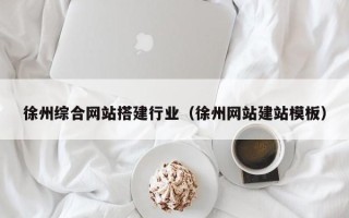 玉环徐州综合网站搭建行业（徐州网站建站模板）