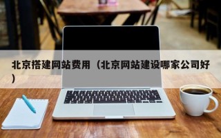 玉环北京搭建网站费用（北京网站建设哪家公司好）