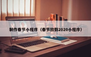 玉环制作春节小程序（春节放假2020小程序）