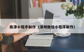 玉环南漳小程序制作（漳州微信小程序制作）
