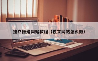 玉环独立搭建网站教程（独立网站怎么做）