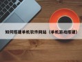 玉环如何搭建单机软件网站（单机游戏搭建）