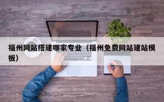 玉环福州网站搭建哪家专业（福州免费网站建站模板）