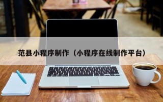 玉环范县小程序制作（小程序在线制作平台）