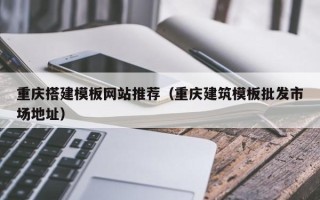 玉环重庆搭建模板网站推荐（重庆建筑模板批发市场地址）
