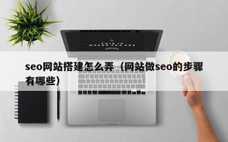 玉环seo网站搭建怎么弄（网站做seo的步骤有哪些）